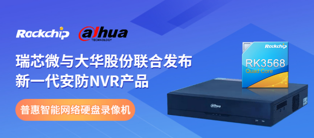 瑞芯微與大華股份聯(lián)合發(fā)布新一代NVR產(chǎn)品，助力安防后端市場智能化升級